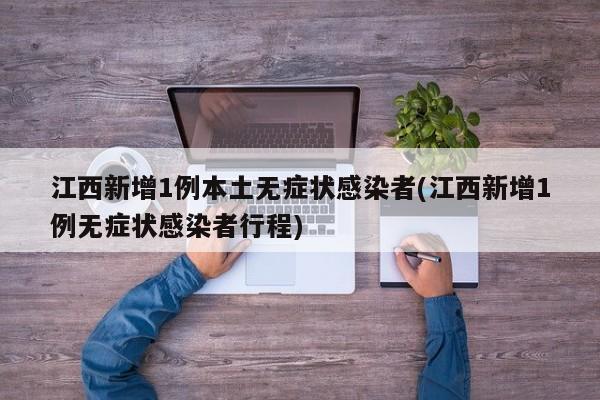 江西新增1例本土无症状感染者(江西新增1例无症状感染者行程)