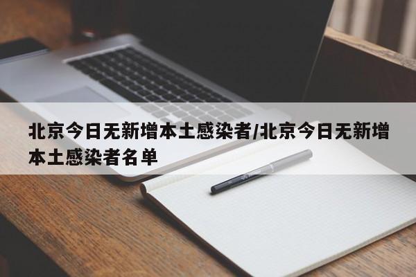 北京今日无新增本土感染者/北京今日无新增本土感染者名单