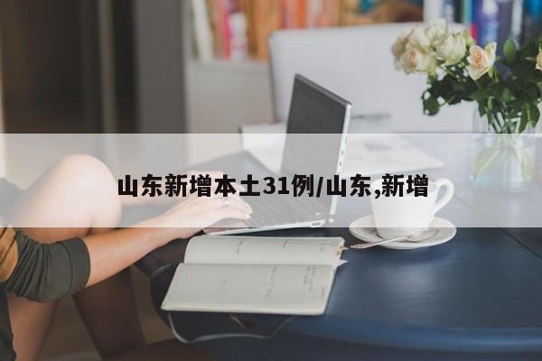 山东新增本土31例/山东,新增