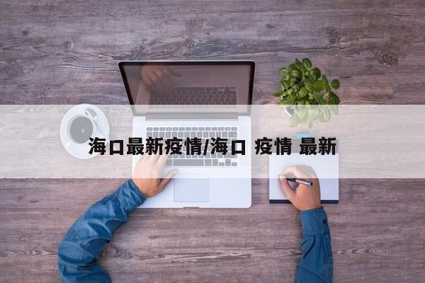 海口最新疫情/海口 疫情 最新