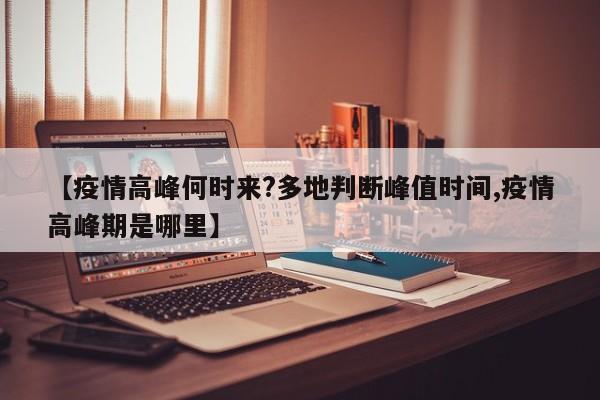 【疫情高峰何时来?多地判断峰值时间,疫情高峰期是哪里】