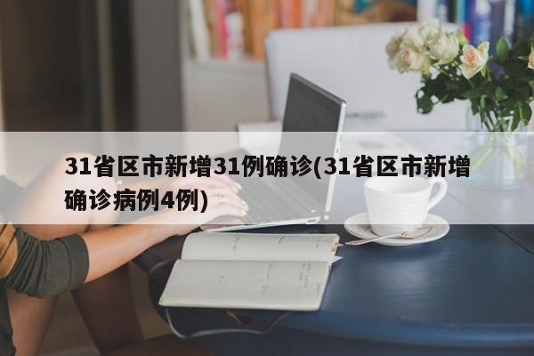31省区市新增31例确诊(31省区市新增确诊病例4例)