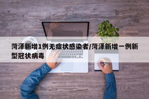 菏泽新增1例无症状感染者/菏泽新增一例新型冠状病毒