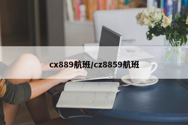 cx889航班/cz8859航班