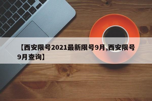 【西安限号2021最新限号9月,西安限号9月查询】