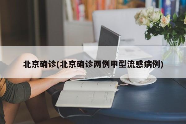 北京确诊(北京确诊两例甲型流感病例)
