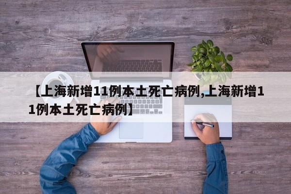 【上海新增11例本土死亡病例,上海新增11例本土死亡病例】