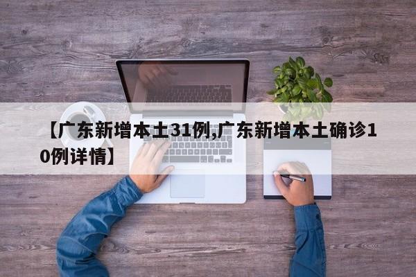 【广东新增本土31例,广东新增本土确诊10例详情】