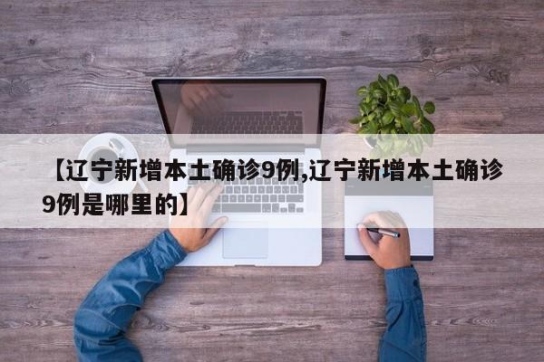 【辽宁新增本土确诊9例,辽宁新增本土确诊9例是哪里的】