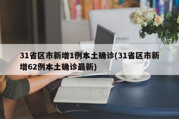 31省区市新增1例本土确诊(31省区市新增62例本土确诊最新)