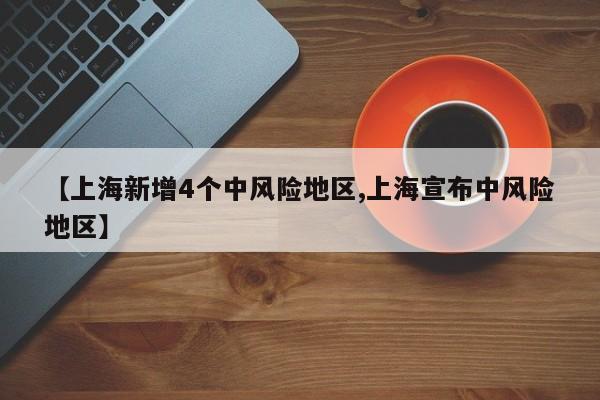 【上海新增4个中风险地区,上海宣布中风险地区】