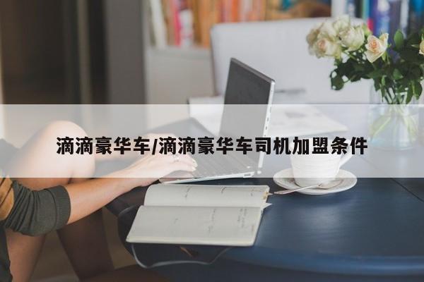 滴滴豪华车/滴滴豪华车司机加盟条件