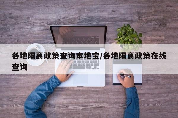 各地隔离政策查询本地宝/各地隔离政策在线查询