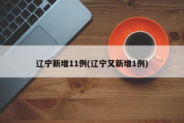 辽宁新增11例(辽宁又新增1例)