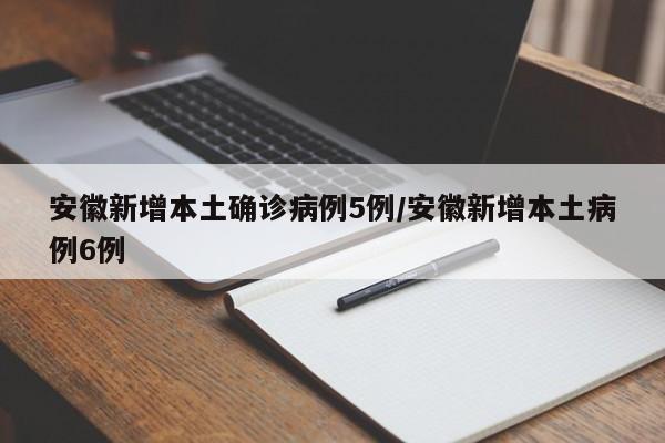 安徽新增本土确诊病例5例/安徽新增本土病例6例