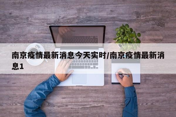 南京疫情最新消息今天实时/南京疫情最新消息1