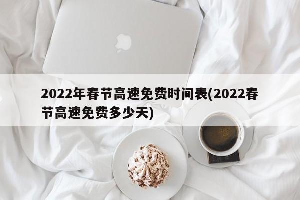 2022年春节高速免费时间表(2022春节高速免费多少天)