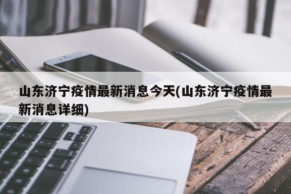 山东济宁疫情最新消息今天(山东济宁疫情最新消息详细)
