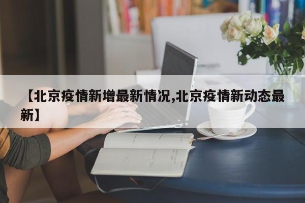 【北京疫情新增最新情况,北京疫情新动态最新】