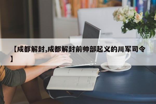 【成都解封,成都解封前帅部起义的川军司令】