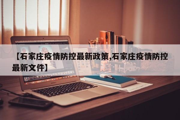 【石家庄疫情防控最新政策,石家庄疫情防控最新文件】