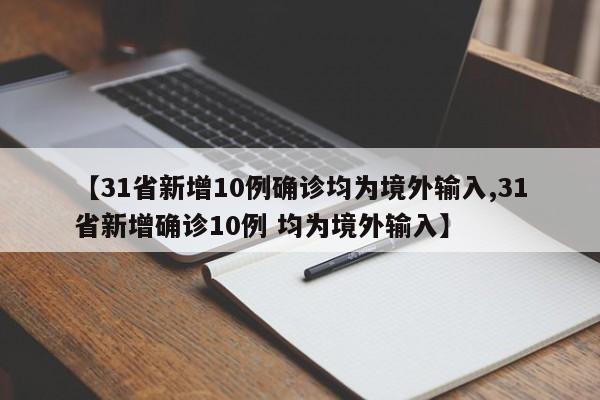 【31省新增10例确诊均为境外输入,31省新增确诊10例 均为境外输入】