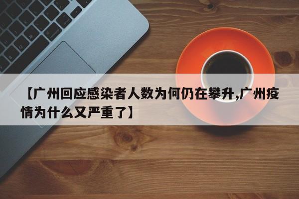 【广州回应感染者人数为何仍在攀升,广州疫情为什么又严重了】
