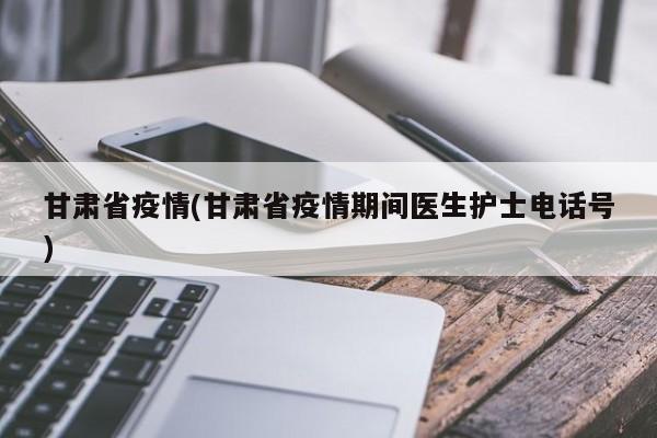 甘肃省疫情(甘肃省疫情期间医生护士电话号)