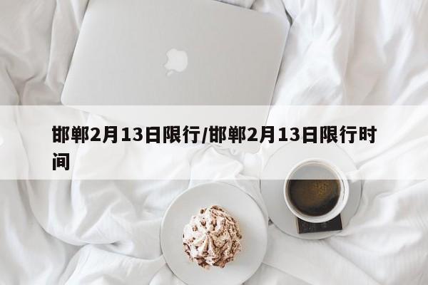 邯郸2月13日限行/邯郸2月13日限行时间