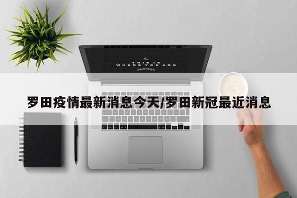 罗田疫情最新消息今天/罗田新冠最近消息