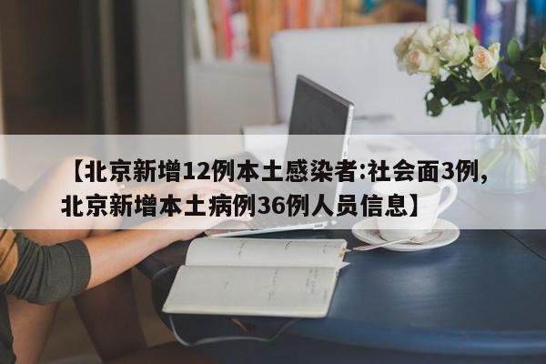 【北京新增12例本土感染者:社会面3例,北京新增本土病例36例人员信息】