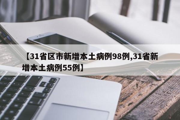 【31省区市新增本土病例98例,31省新增本土病例55例】