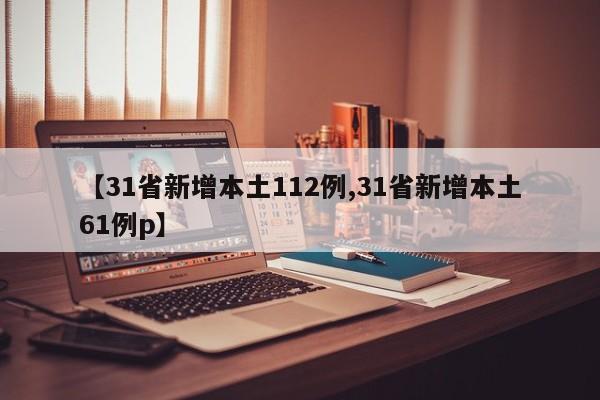 【31省新增本土112例,31省新增本土61例p】