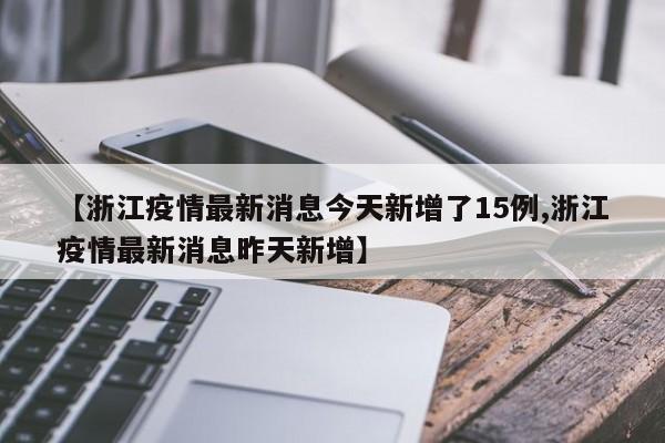 【浙江疫情最新消息今天新增了15例,浙江疫情最新消息昨天新增】