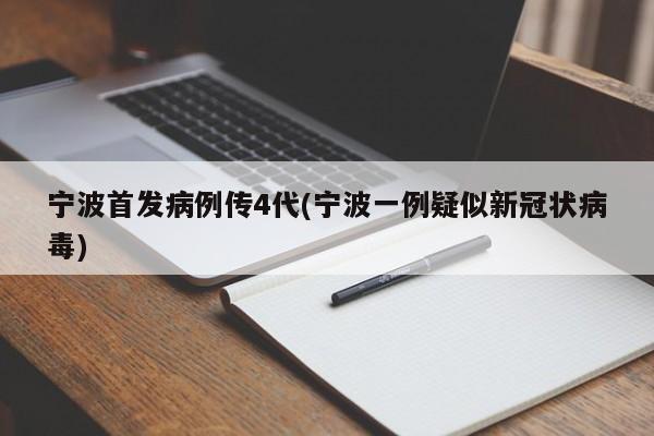 宁波首发病例传4代(宁波一例疑似新冠状病毒)