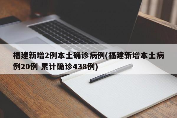 福建新增2例本土确诊病例(福建新增本土病例20例 累计确诊438例)