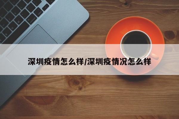 深圳疫情怎么样/深圳疫情况怎么样