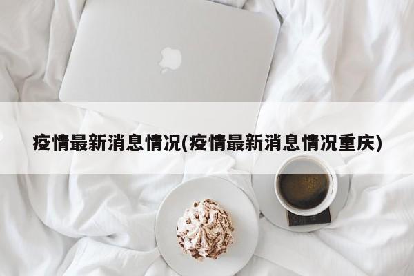 疫情最新消息情况(疫情最新消息情况重庆)