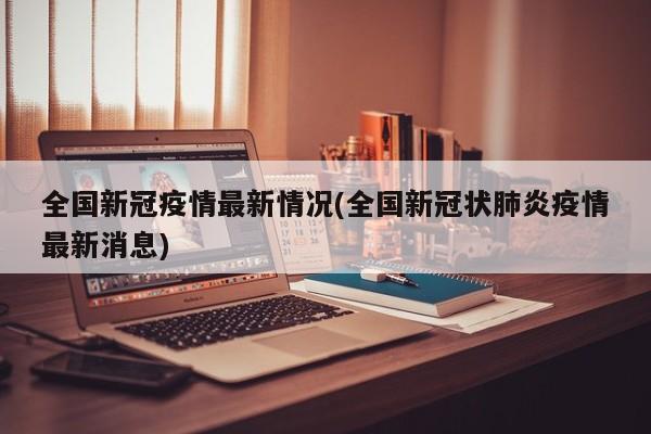 全国新冠疫情最新情况(全国新冠状肺炎疫情最新消息)