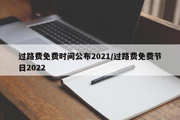 过路费免费时间公布2021/过路费免费节日2022