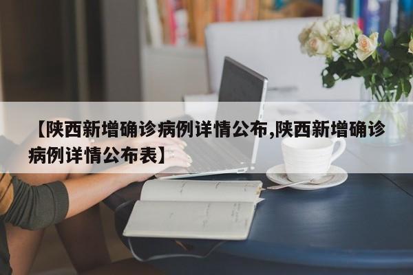 【陕西新增确诊病例详情公布,陕西新增确诊病例详情公布表】