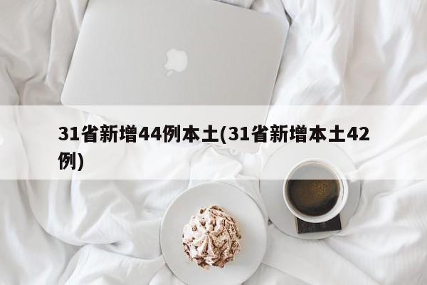 31省新增44例本土(31省新增本土42例)