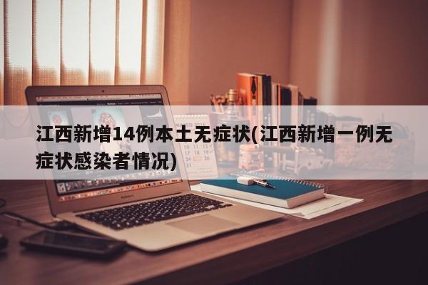 江西新增14例本土无症状(江西新增一例无症状感染者情况)