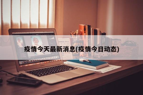 疫情今天最新消息(疫情今日动态)