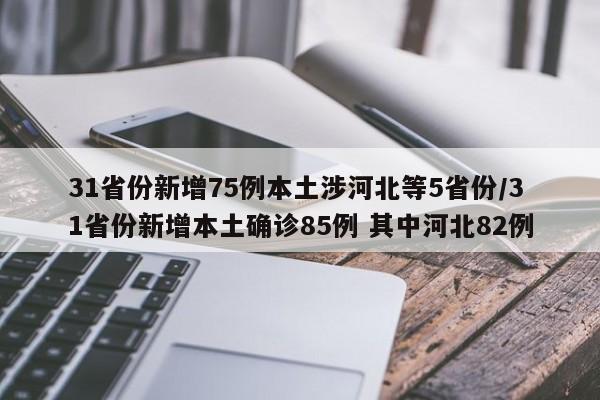 31省份新增75例本土涉河北等5省份/31省份新增本土确诊85例 其中河北82例