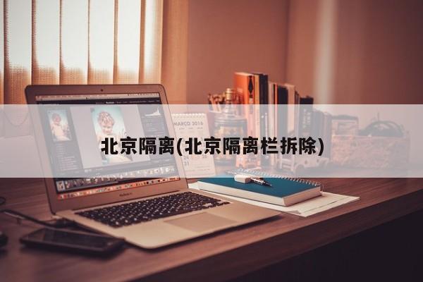 北京隔离(北京隔离栏拆除)