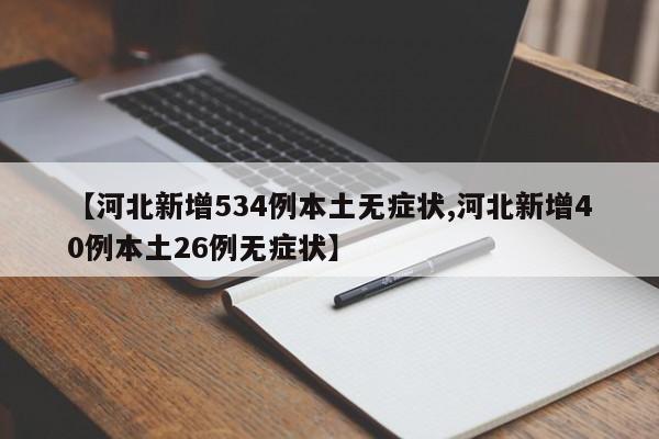 【河北新增534例本土无症状,河北新增40例本土26例无症状】