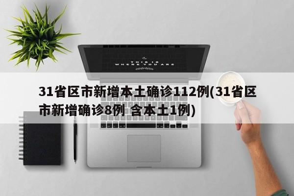 31省区市新增本土确诊112例(31省区市新增确诊8例 含本土1例)