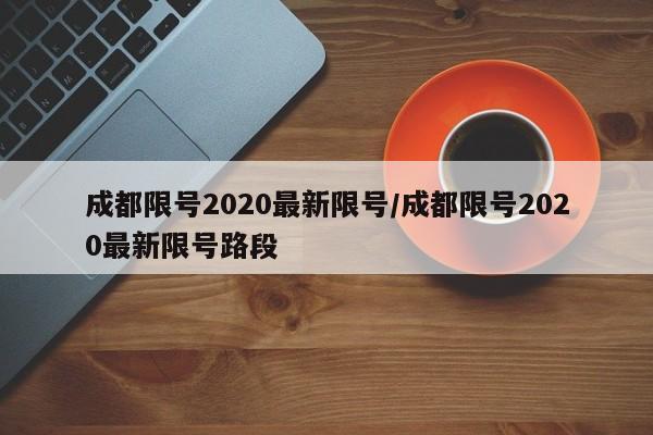 成都限号2020最新限号/成都限号2020最新限号路段