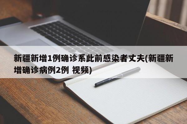新疆新增1例确诊系此前感染者丈夫(新疆新增确诊病例2例 视频)